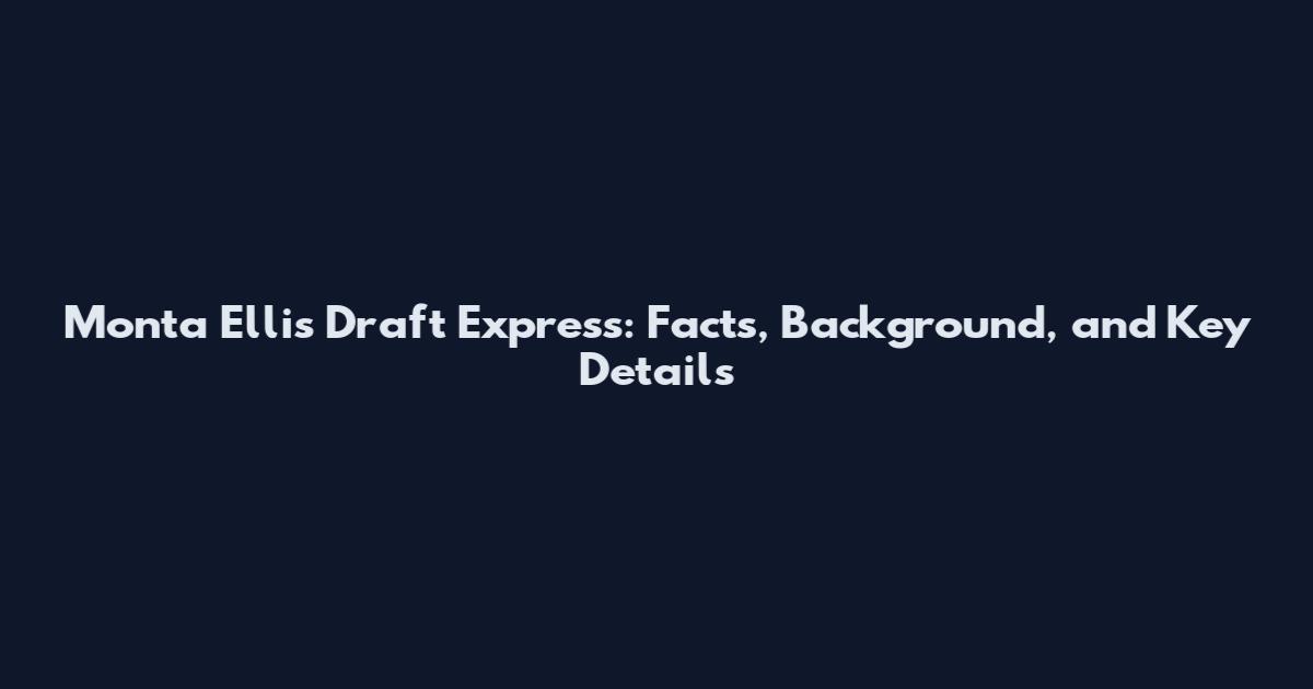Monta Ellis Draft Express: Facts, Background, and Key Details