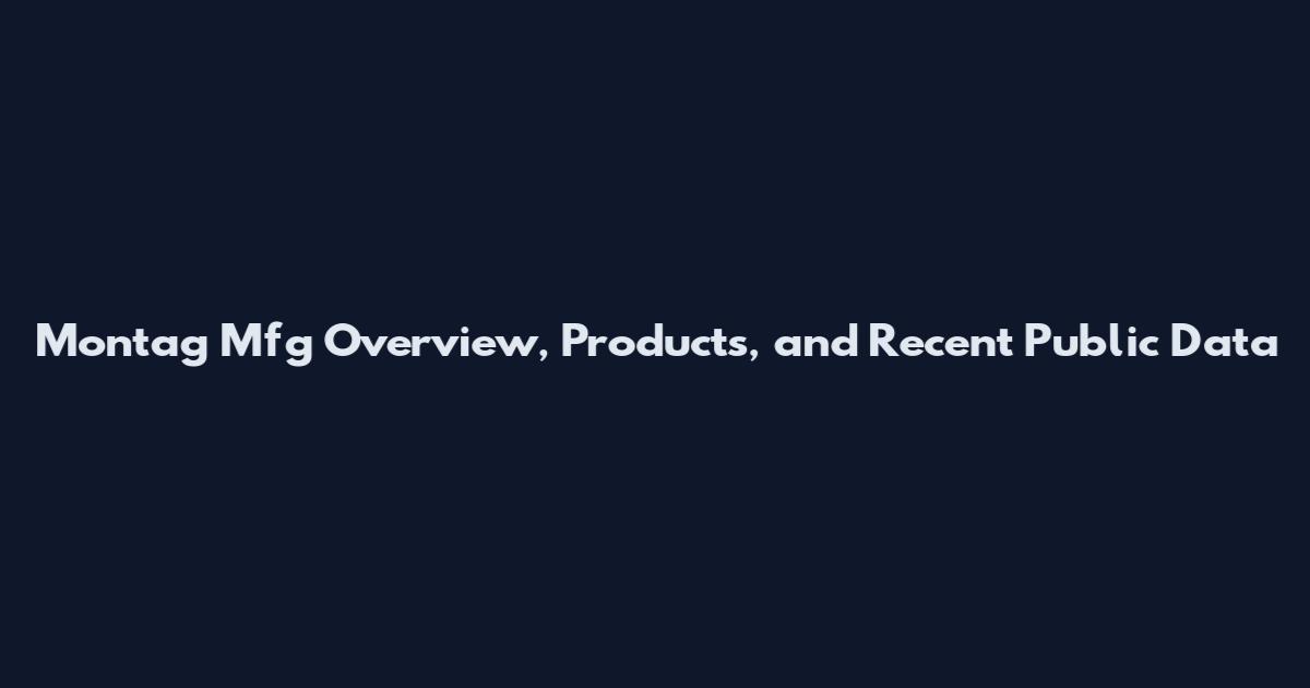 Montag Mfg Overview, Products, and Recent Public Data