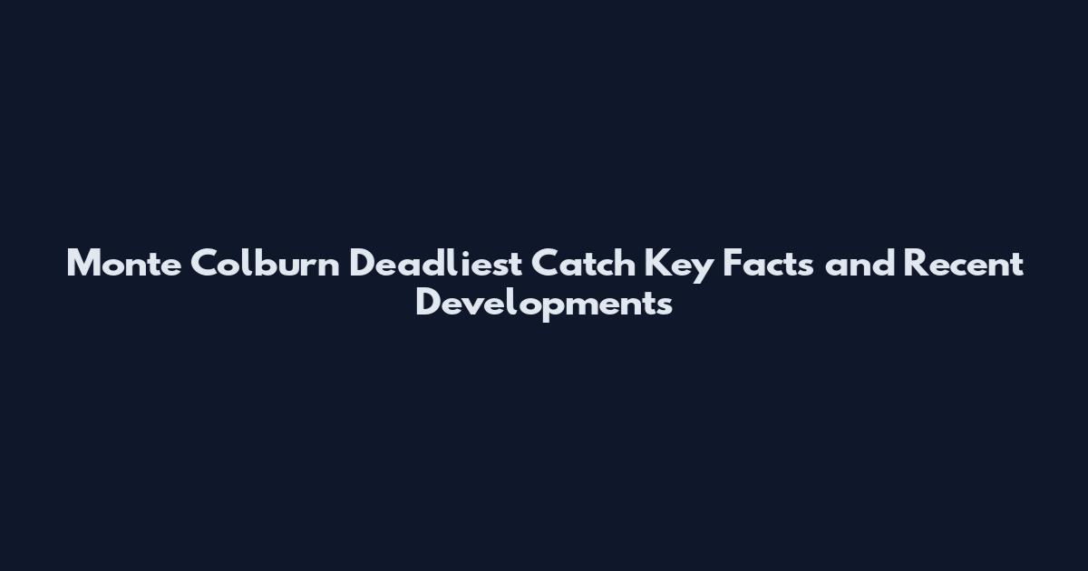 Monte Colburn Deadliest Catch Key Facts and Recent Developments