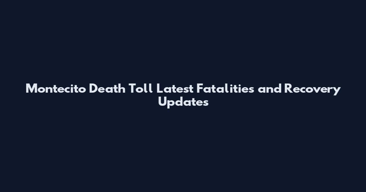 Montecito Death Toll Latest Fatalities and Recovery Updates