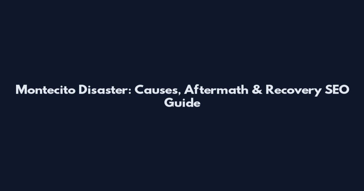 Montecito Disaster: Causes, Aftermath & Recovery SEO Guide
