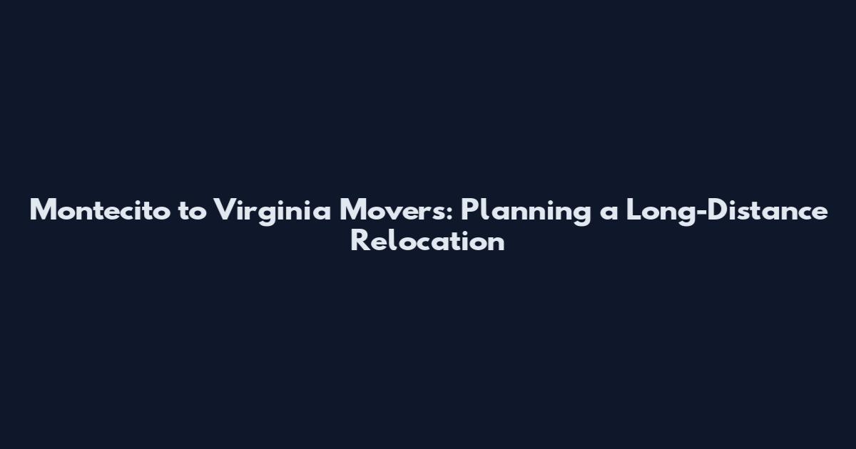 Montecito to Virginia Movers: Planning a Long-Distance Relocation