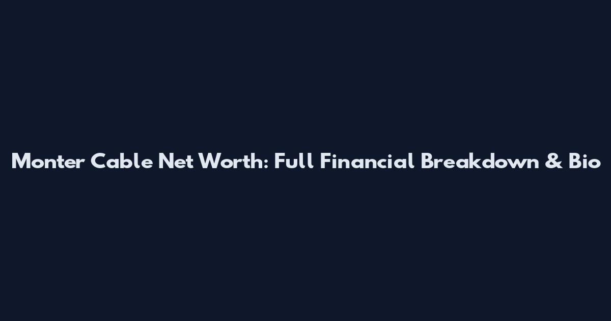 Monter Cable Net Worth: Full Financial Breakdown & Bio