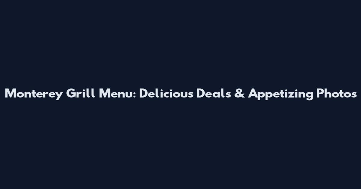 Monterey Grill Menu: Delicious Deals & Appetizing Photos