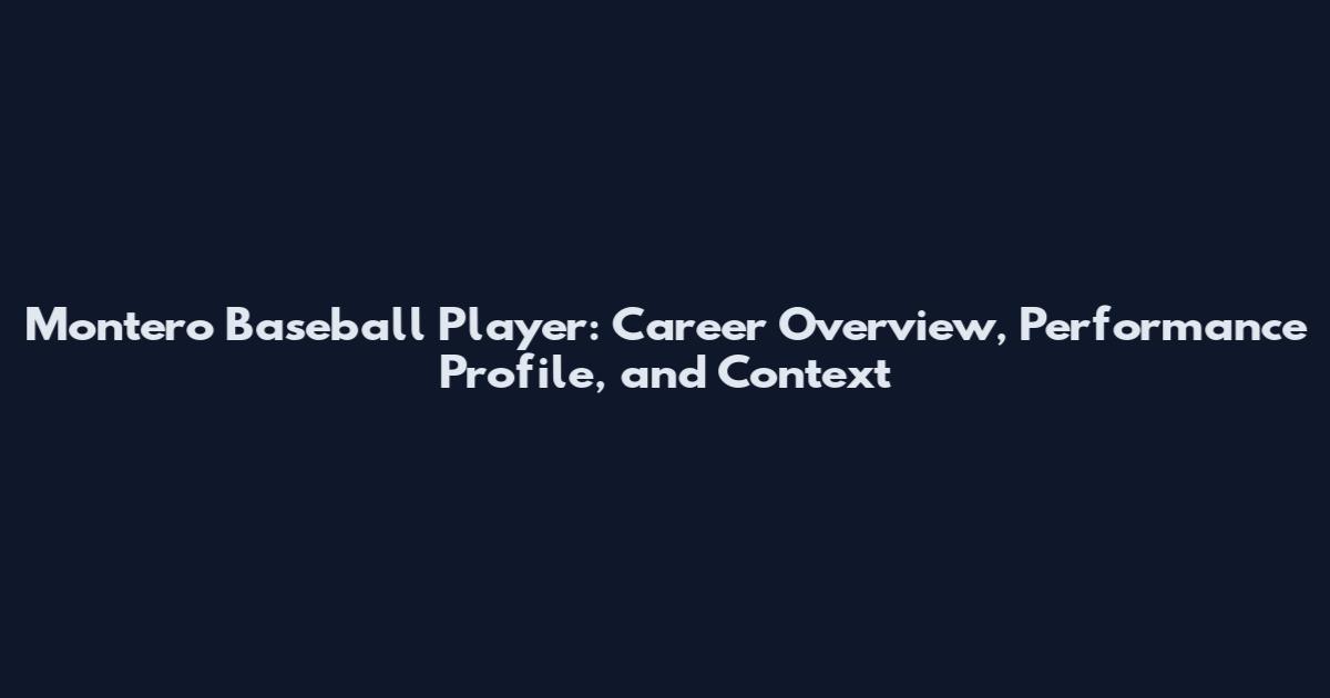 Montero Baseball Player: Career Overview, Performance Profile, and Context