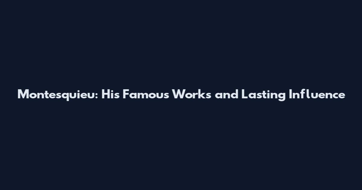 Montesquieu: His Famous Works and Lasting Influence
