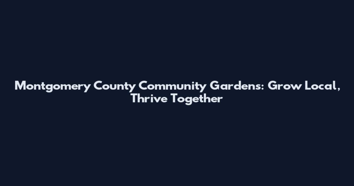 Montgomery County Community Gardens: Grow Local, Thrive Together