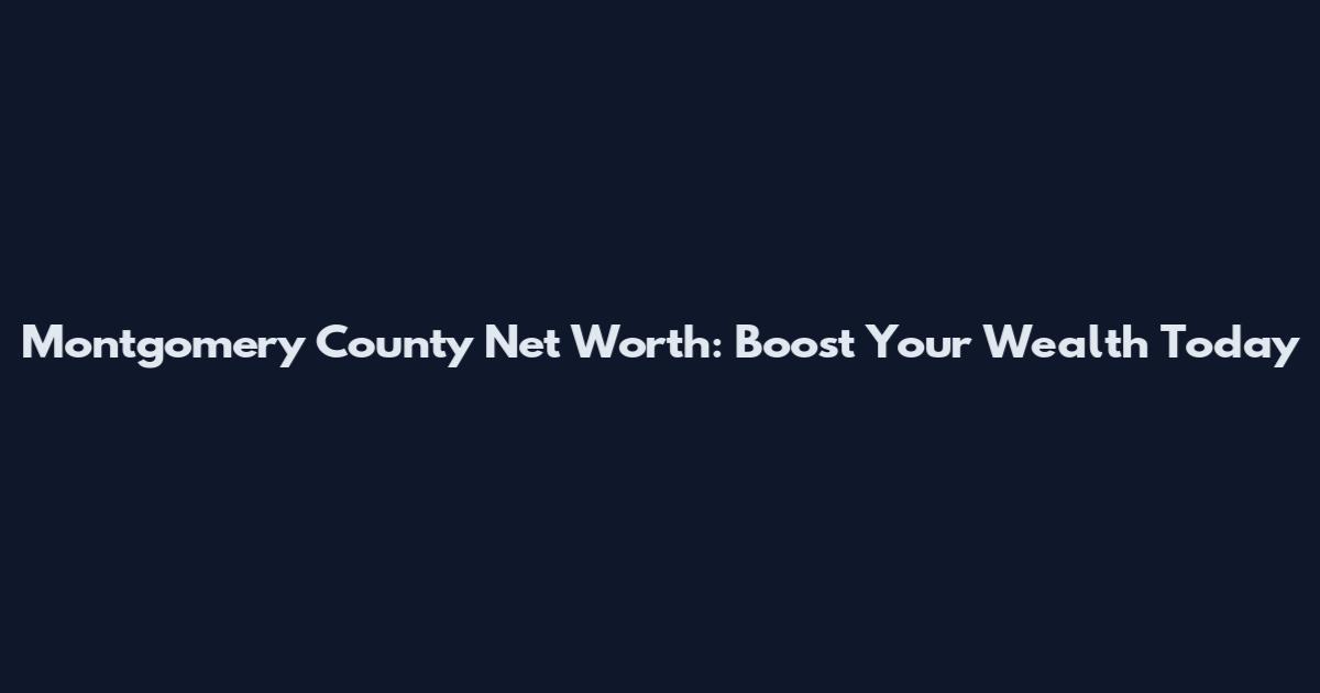 Montgomery County Net Worth: Boost Your Wealth Today