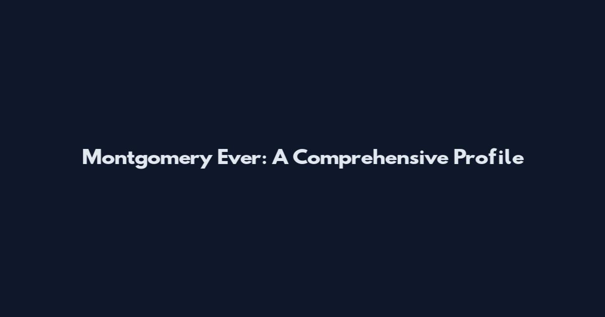 Montgomery Ever: A Comprehensive Profile