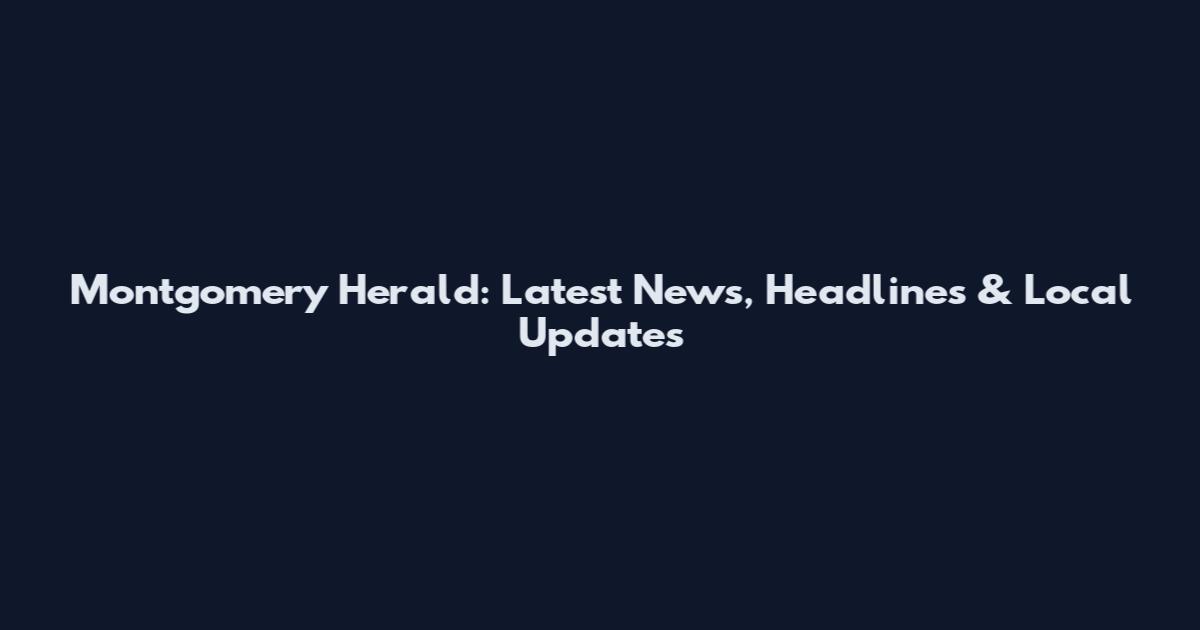 Montgomery Herald: Latest News, Headlines & Local Updates