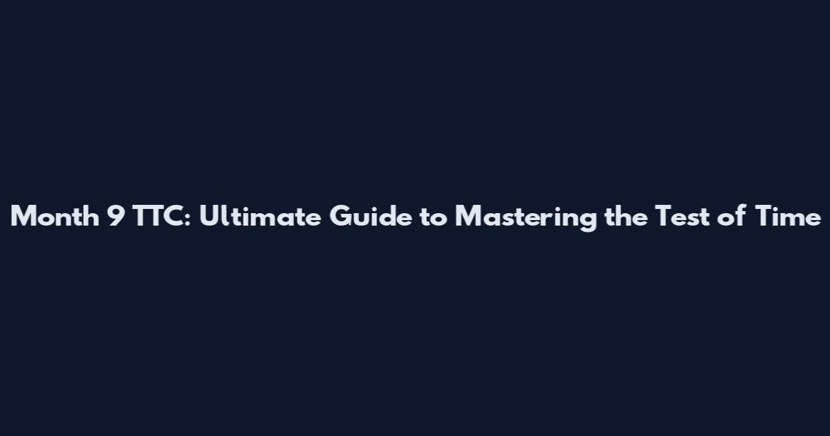 Month 9 TTC: Ultimate Guide to Mastering the Test of Time
