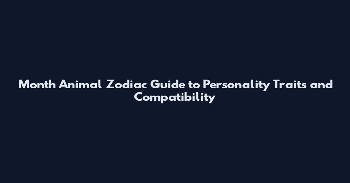 Month Animal Zodiac Guide to Personality Traits and Compatibility