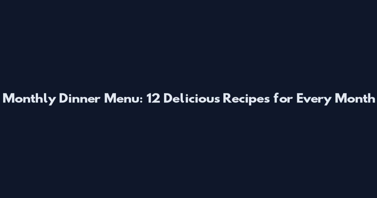 Monthly Dinner Menu: 12 Delicious Recipes for Every Month