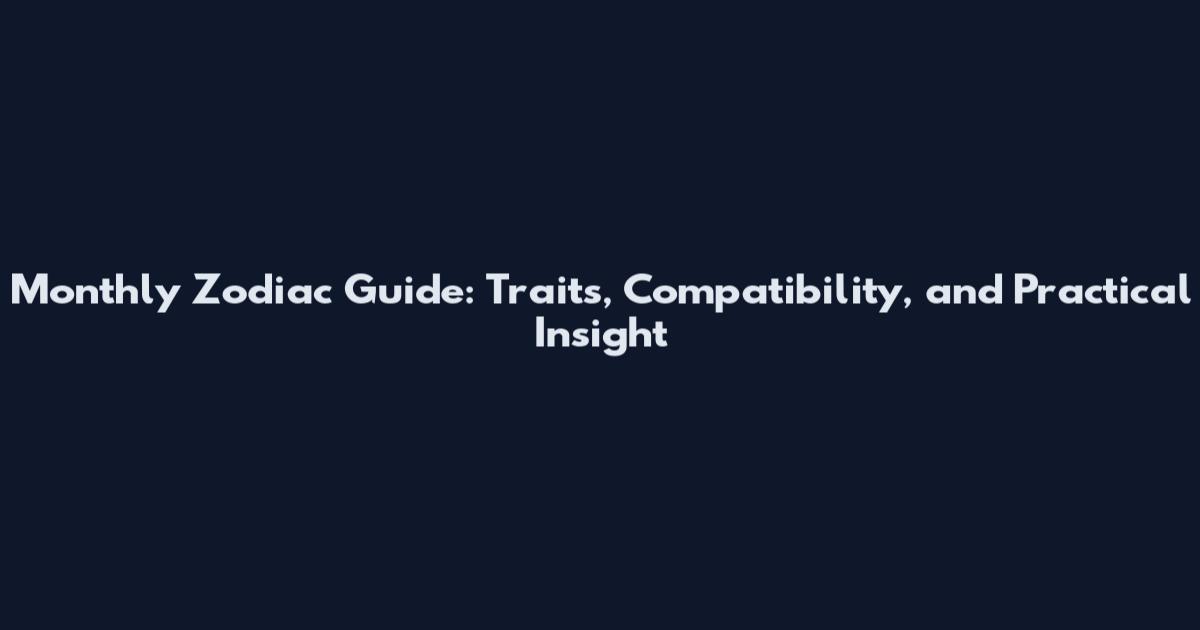 Monthly Zodiac Guide: Traits, Compatibility, and Practical Insight