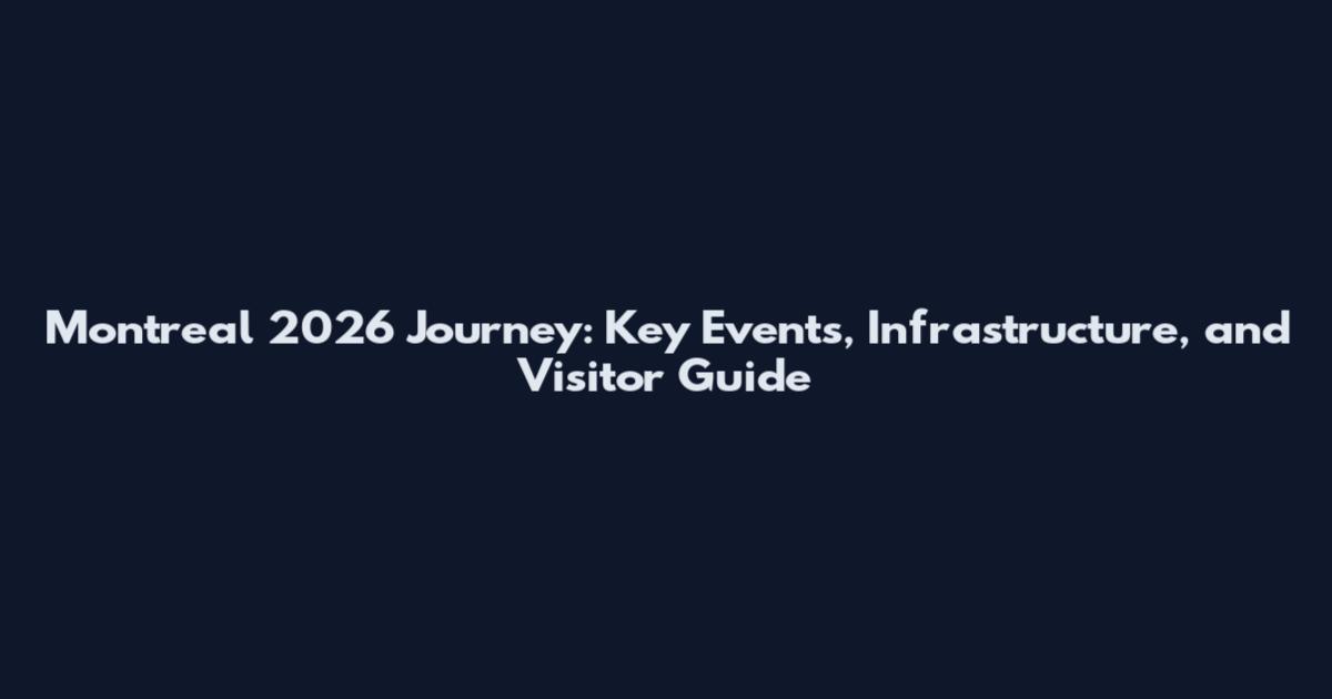 Montreal 2026 Journey: Key Events, Infrastructure, and Visitor Guide