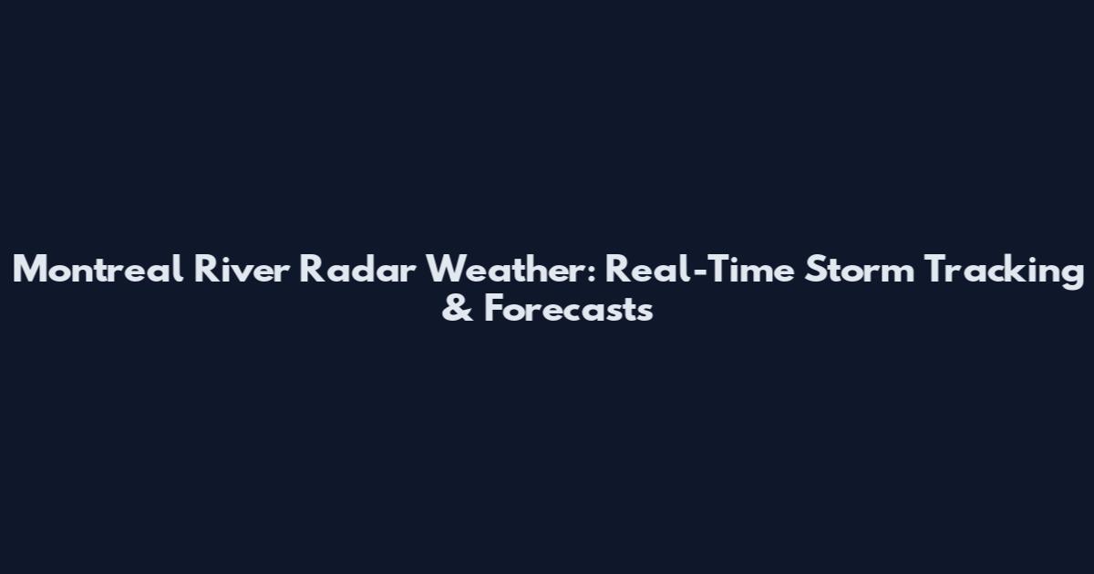 Montreal River Radar Weather: Real-Time Storm Tracking & Forecasts
