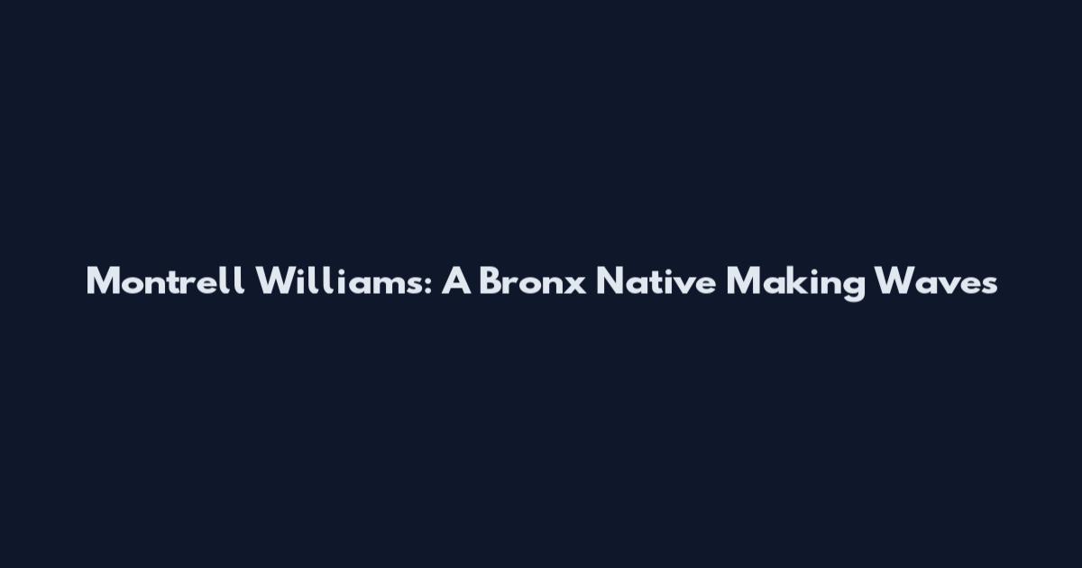 Montrell Williams: A Bronx Native Making Waves