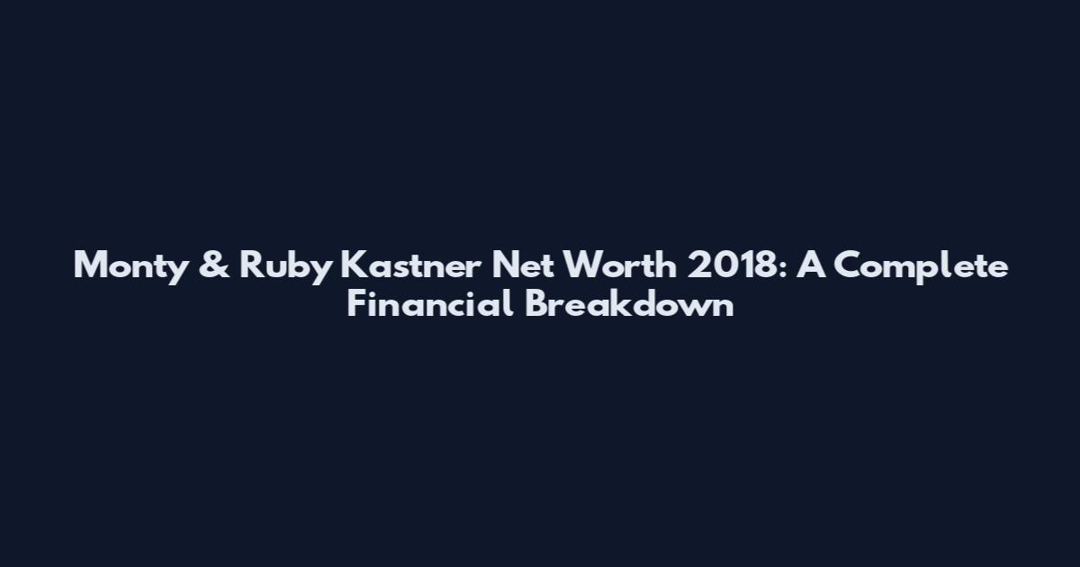Monty & Ruby Kastner Net Worth 2018: A Complete Financial Breakdown