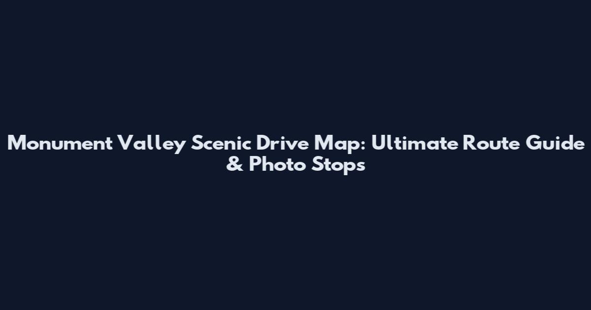 Monument Valley Scenic Drive Map: Ultimate Route Guide & Photo Stops