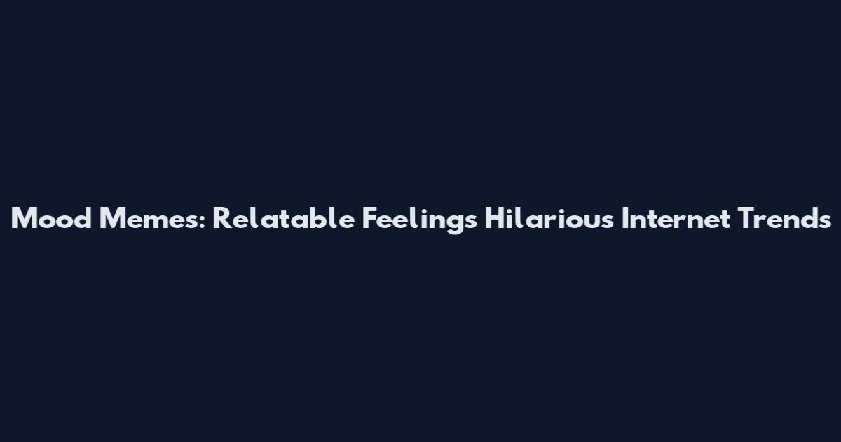 Mood Memes: Relatable Feelings Hilarious Internet Trends
