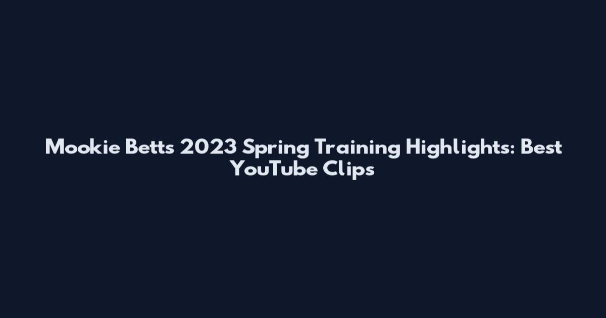 Mookie Betts 2023 Spring Training Highlights: Best YouTube Clips