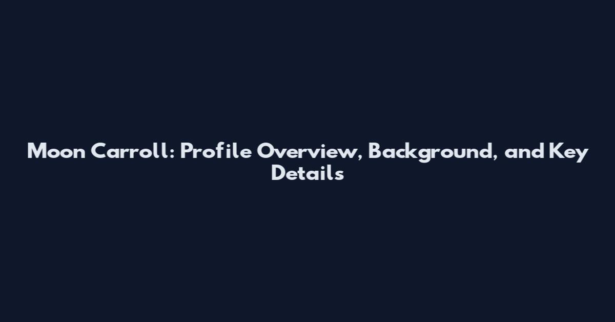 Moon Carroll: Profile Overview, Background, and Key Details