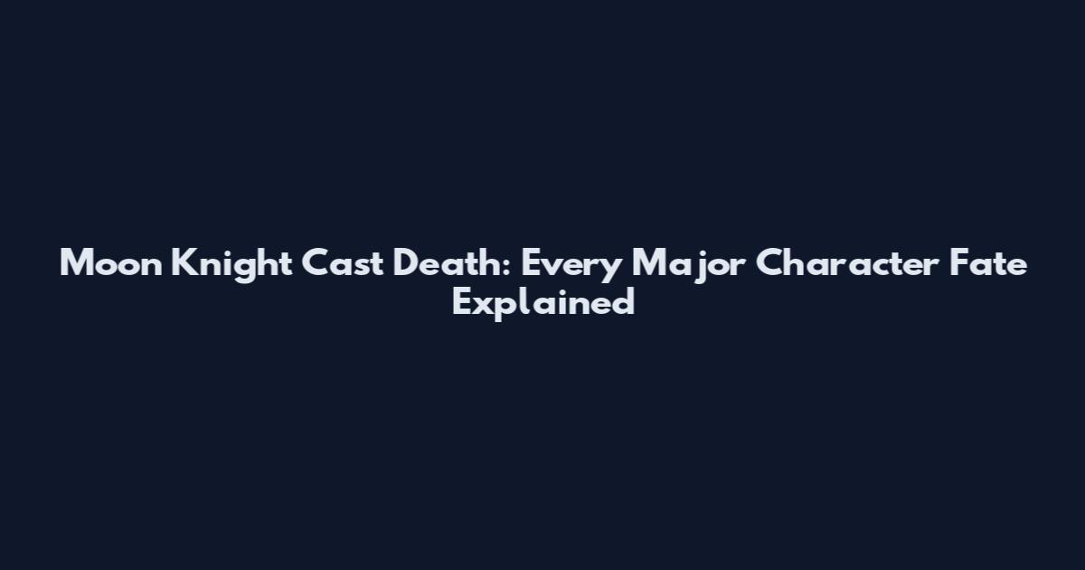 Moon Knight Cast Death: Every Major Character Fate Explained