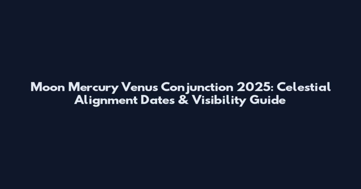 Moon Mercury Venus Conjunction 2025: Celestial Alignment Dates & Visibility Guide