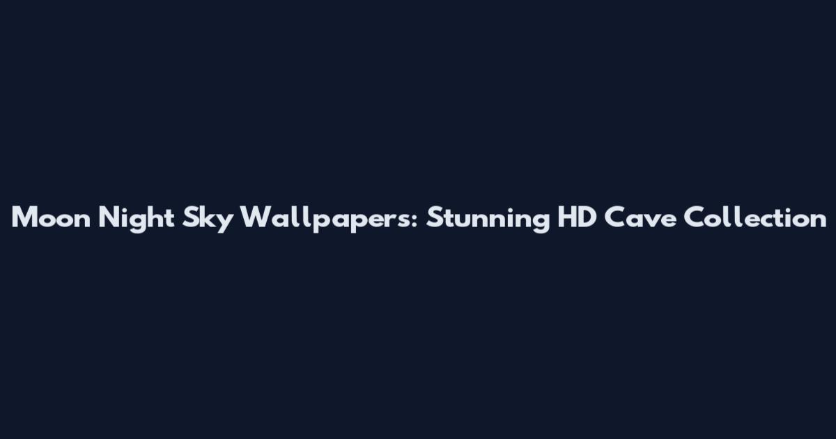 Moon Night Sky Wallpapers: Stunning HD Cave Collection