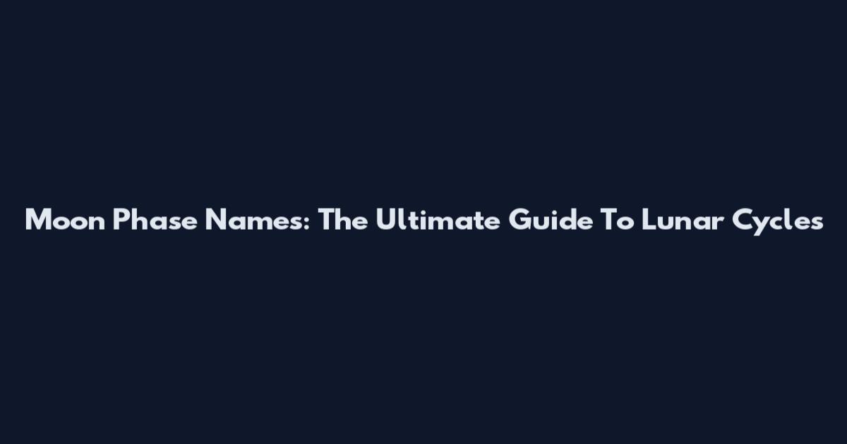 Moon Phase Names: The Ultimate Guide To Lunar Cycles