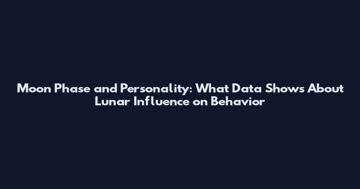 Moon Phase and Personality: What Data Shows About Lunar Influence on Behavior