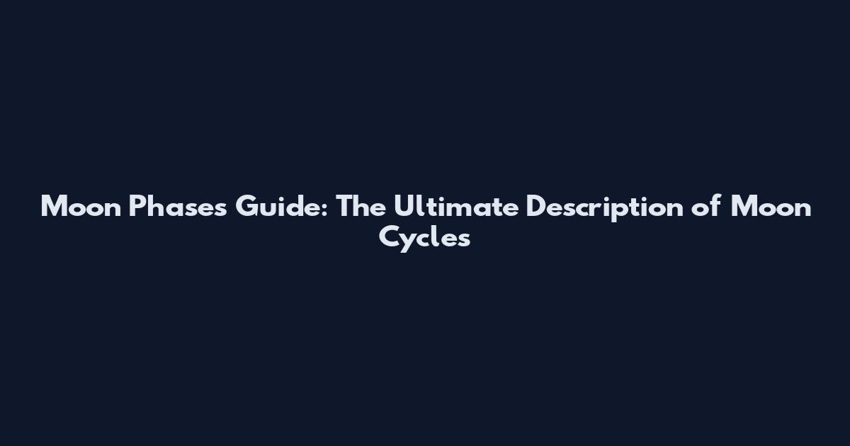 Moon Phases Guide: The Ultimate Description of Moon Cycles