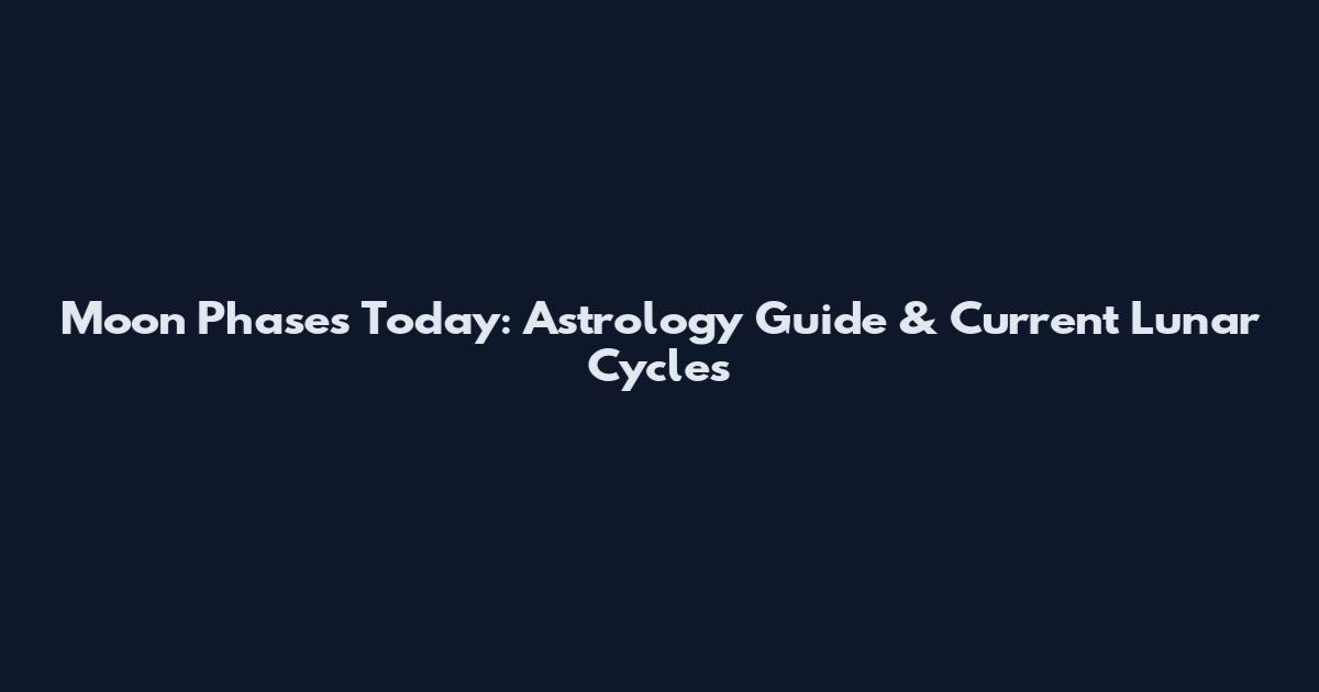 Moon Phases Today: Astrology Guide & Current Lunar Cycles