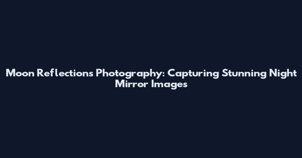 Moon Reflections Photography: Capturing Stunning Night Mirror Images