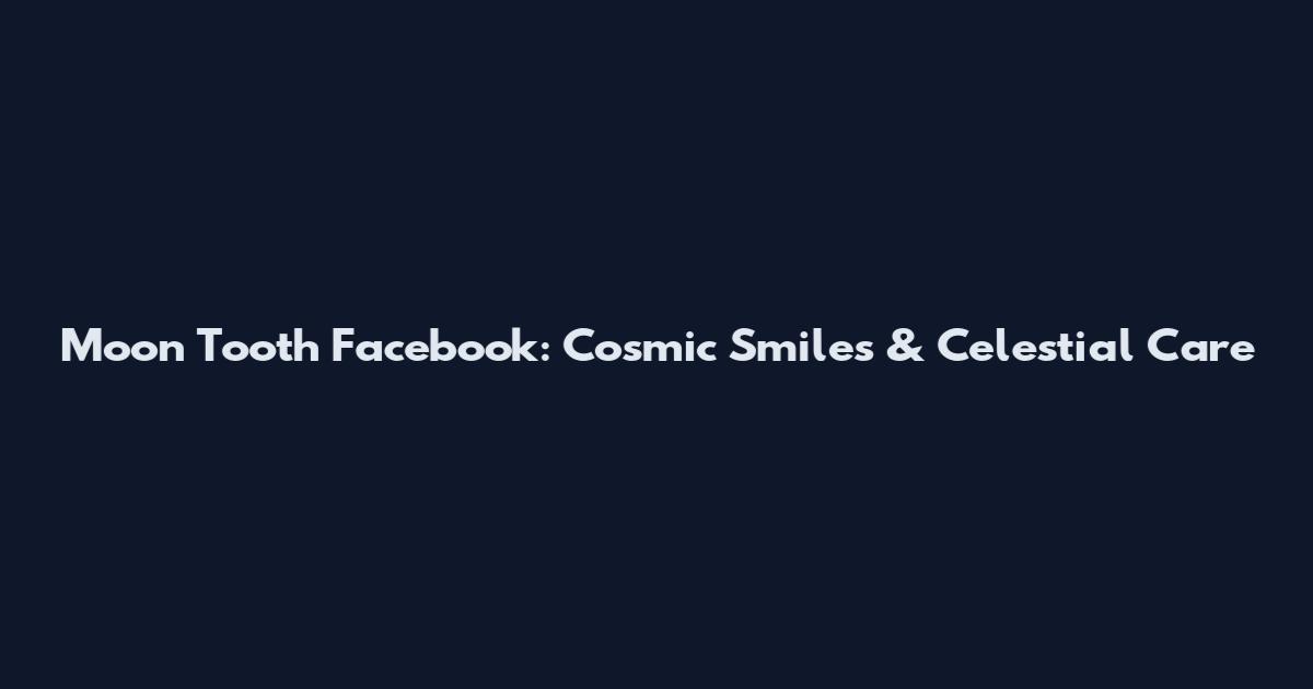 Moon Tooth Facebook: Cosmic Smiles & Celestial Care