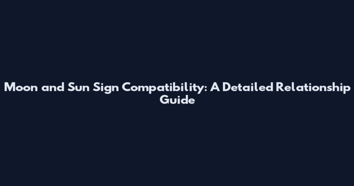 Moon and Sun Sign Compatibility: A Detailed Relationship Guide