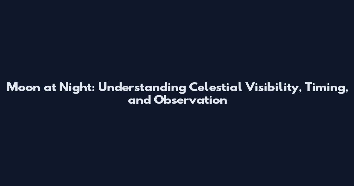 Moon at Night: Understanding Celestial Visibility, Timing, and Observation
