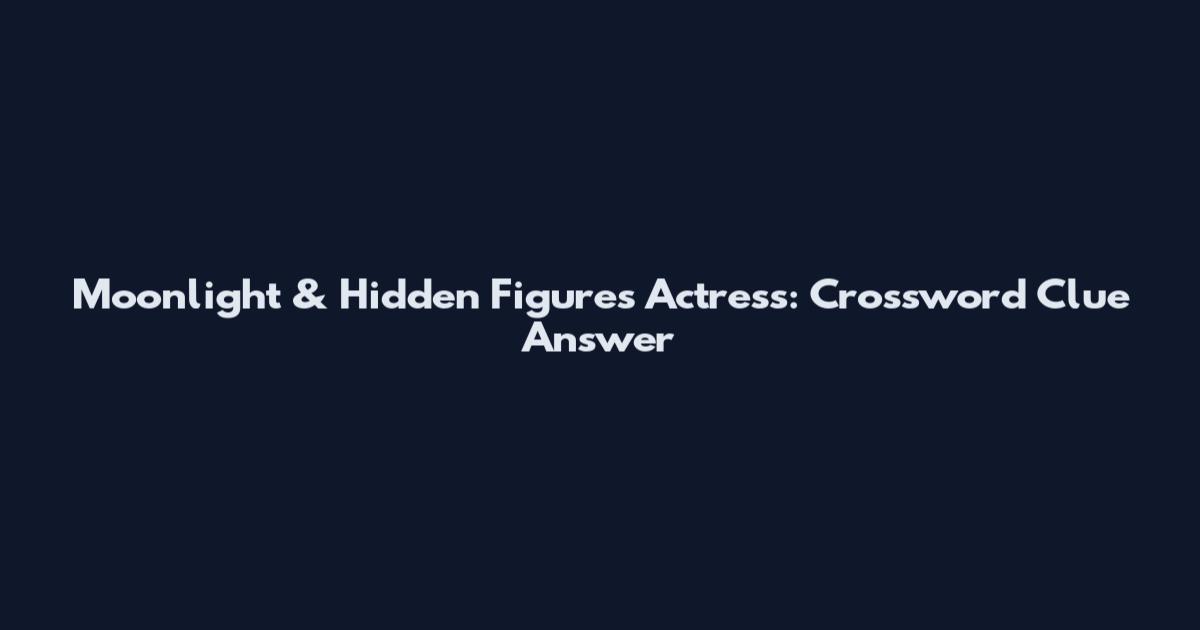 Moonlight & Hidden Figures Actress: Crossword Clue Answer
