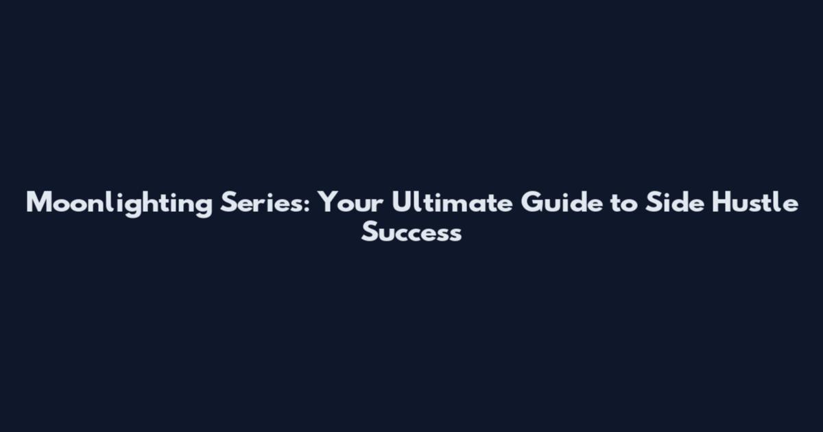Moonlighting Series: Your Ultimate Guide to Side Hustle Success