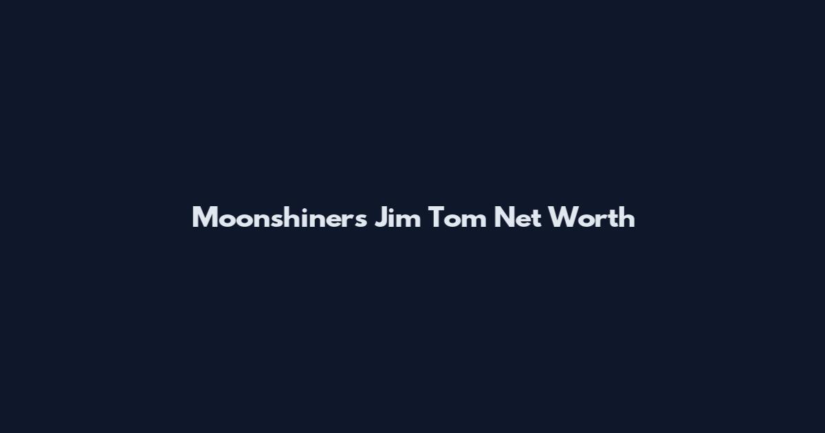 Moonshiners Jim Tom Net Worth