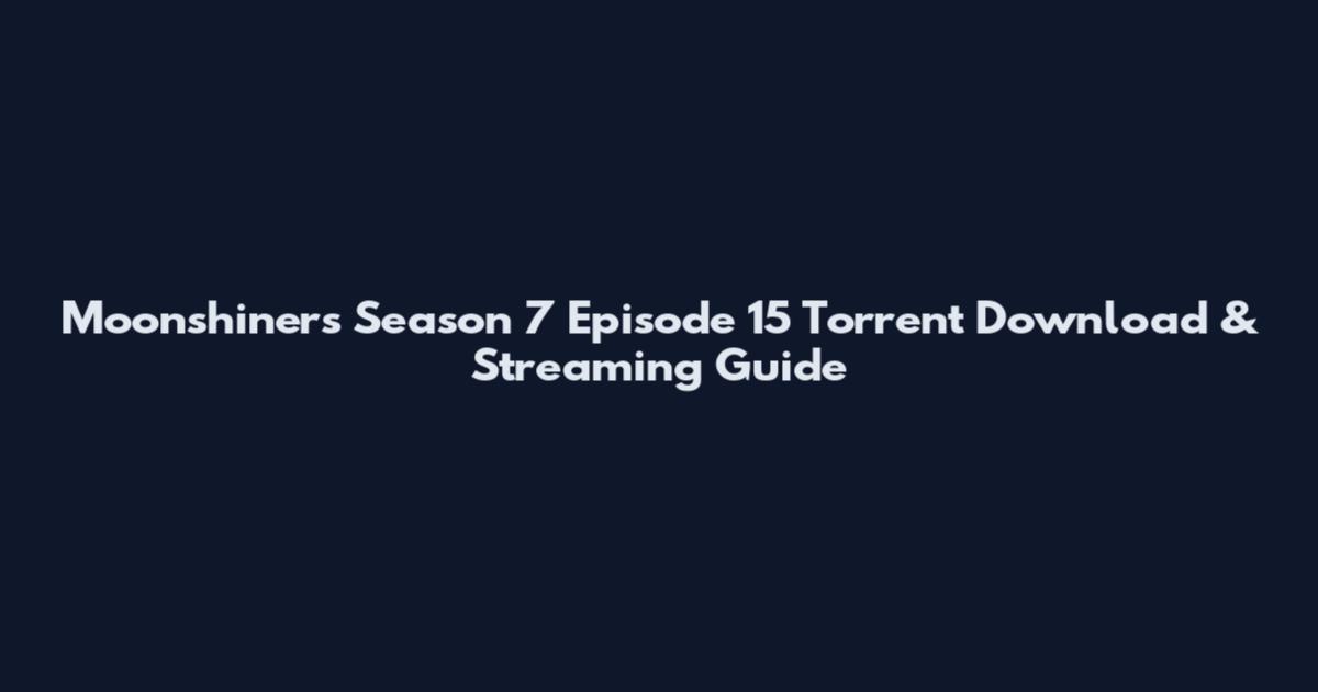 Moonshiners Season 7 Episode 15 Torrent Download & Streaming Guide