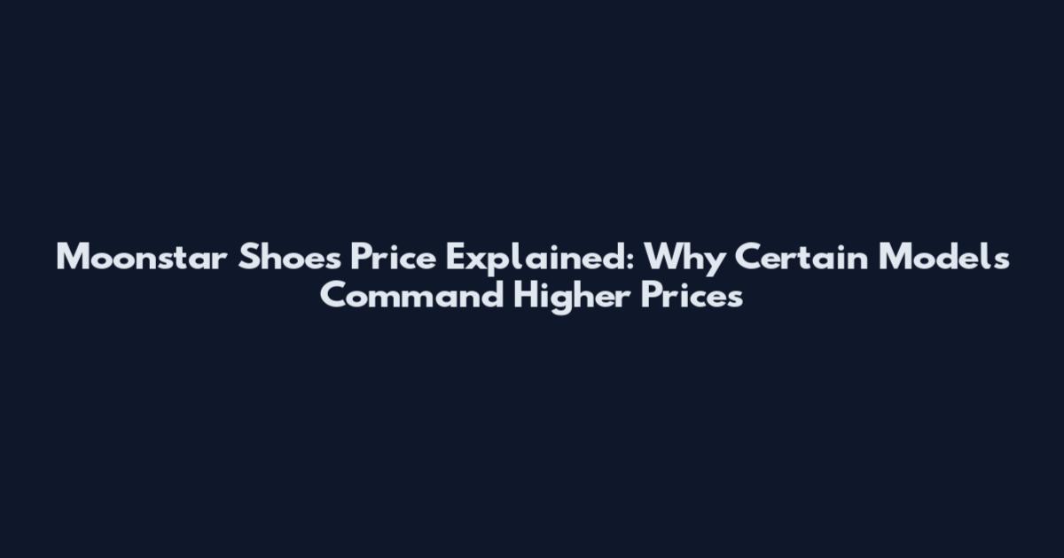 Moonstar Shoes Price Explained: Why Certain Models Command Higher Prices