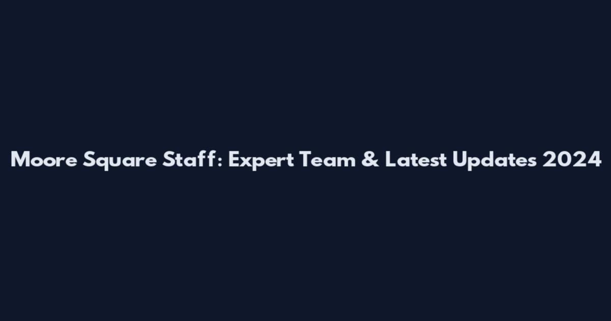 Moore Square Staff: Expert Team & Latest Updates 2024