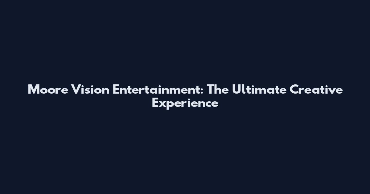 Moore Vision Entertainment: The Ultimate Creative Experience