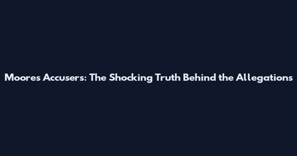 Moores Accusers: The Shocking Truth Behind the Allegations
