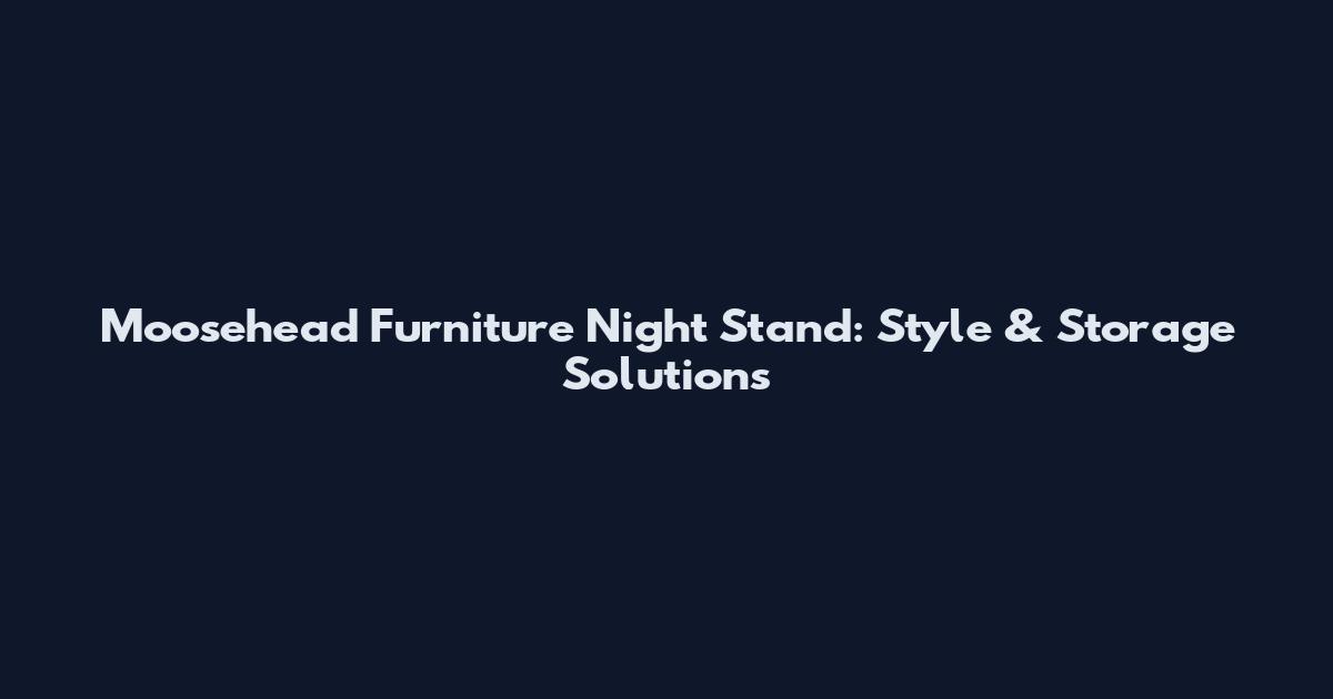 Moosehead Furniture Night Stand: Style & Storage Solutions