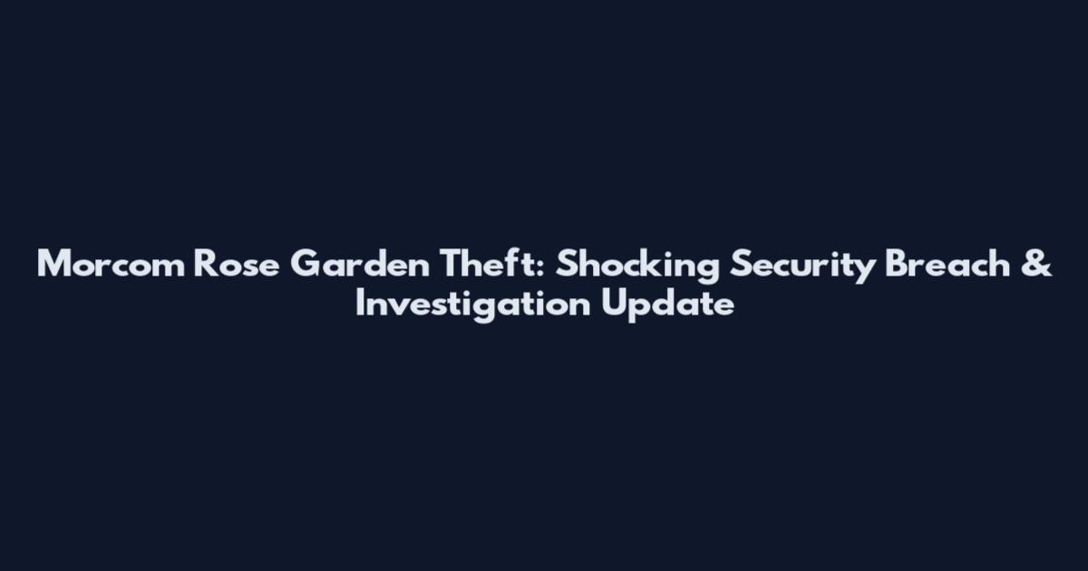 Morcom Rose Garden Theft: Shocking Security Breach & Investigation Update