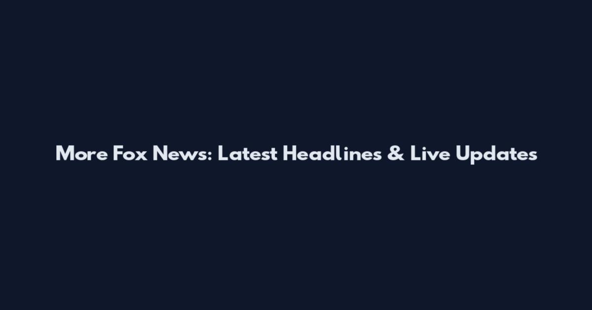 More Fox News: Latest Headlines & Live Updates