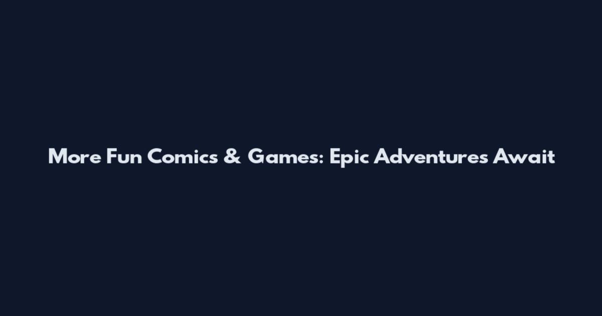 More Fun Comics & Games: Epic Adventures Await