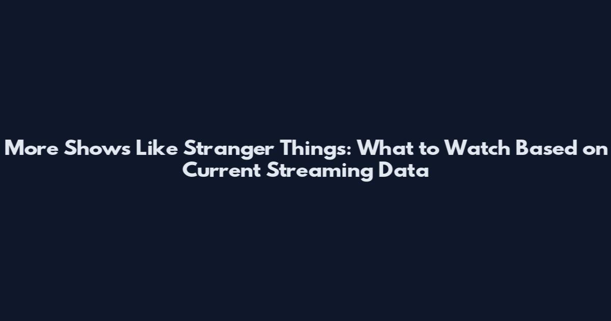 More Shows Like Stranger Things: What to Watch Based on Current Streaming Data